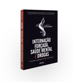 INTERNAÇÃO FORÇADA, SAÚDE MENTAL E DROGAS : É POSSÍVEL INTERNAR CONTRA A VONTADE ? 1ª ED - 2020