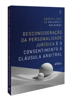 Desconsideração da Personalidade Jurídica e o Consentimento à Cláusula Arbitral - 1ª Ed - 2024